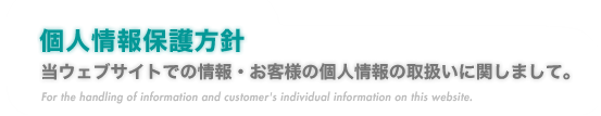 『個人情報保護方針』当ウェブサイトでの情報・お客様の個人情報の取扱いに関しまして。